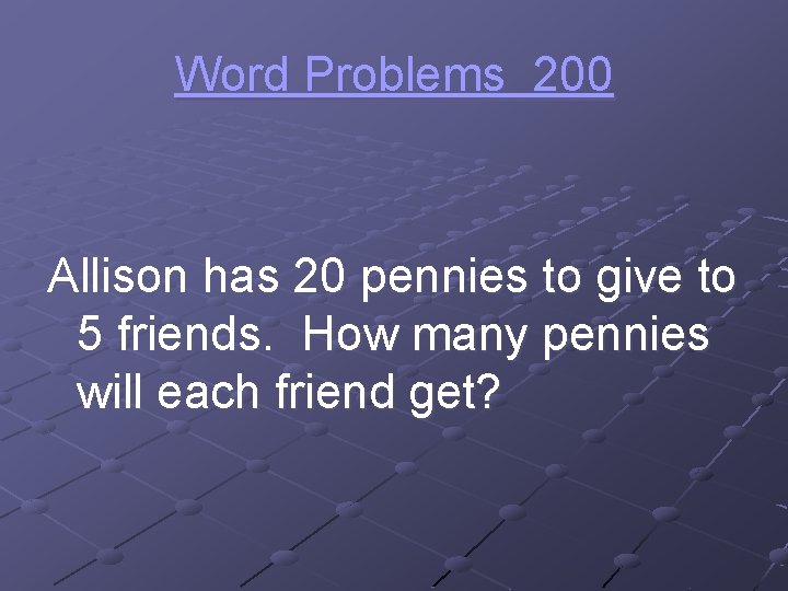 Word Problems 200 Allison has 20 pennies to give to 5 friends. How many