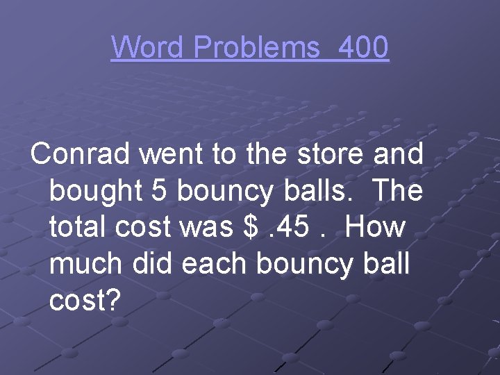 Word Problems 400 Conrad went to the store and bought 5 bouncy balls. The