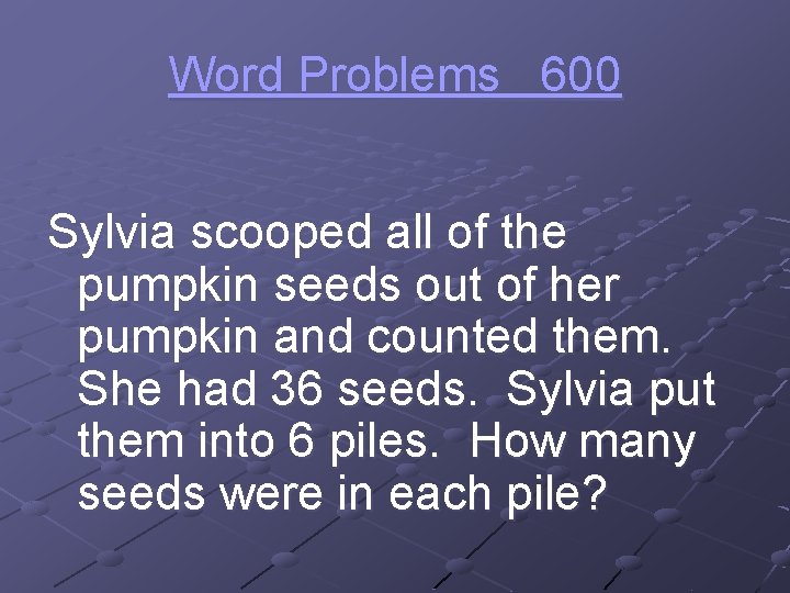 Word Problems 600 Sylvia scooped all of the pumpkin seeds out of her pumpkin