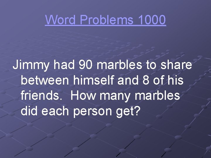 Word Problems 1000 Jimmy had 90 marbles to share between himself and 8 of