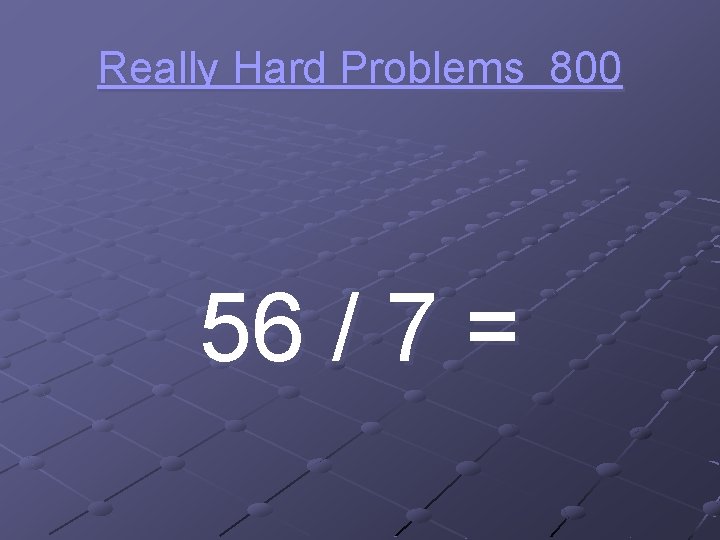 Really Hard Problems 800 56 / 7 = 