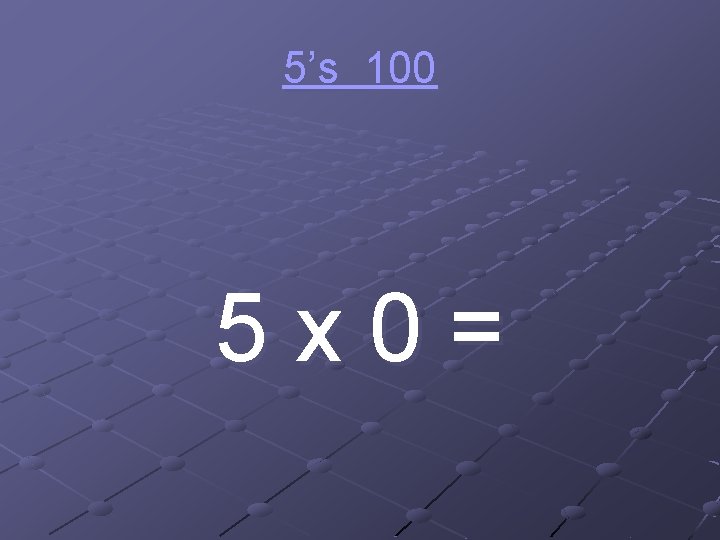 5’s 100 5 x 0= 