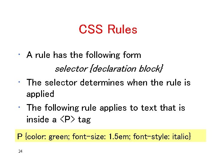 CSS Rules • A rule has the following form selector {declaration block} • The