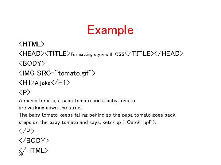 Example <HTML> <HEAD><TITLE>Formatting style with CSS</TITLE></HEAD> <BODY> <IMG SRC="tomato. gif"> <H 1>A joke</H 1>