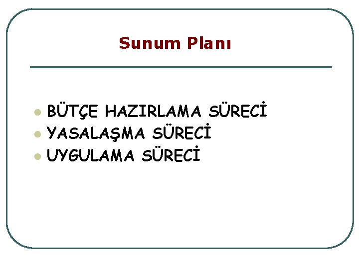 Sunum Planı l l l BÜTÇE HAZIRLAMA SÜRECİ YASALAŞMA SÜRECİ UYGULAMA SÜRECİ 