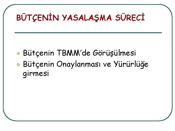 BÜTÇENİN YASALAŞMA SÜRECİ l l Bütçenin TBMM’de Görüşülmesi Bütçenin Onaylanması ve Yürürlüğe girmesi 