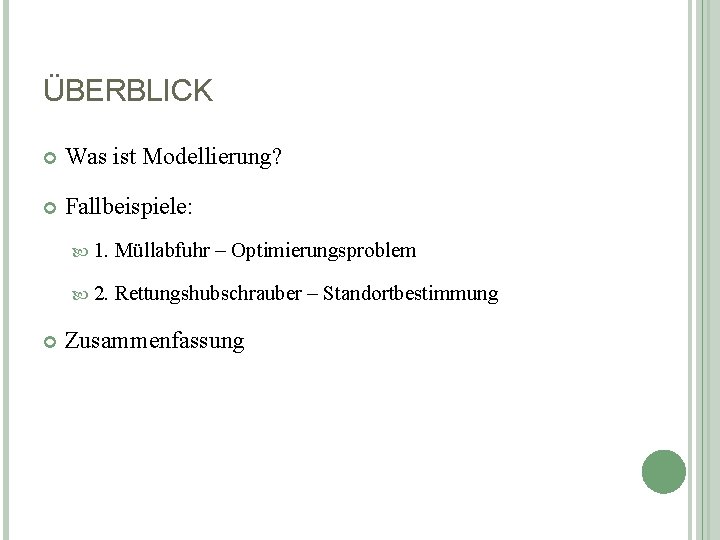 ÜBERBLICK Was ist Modellierung? Fallbeispiele: 1. Müllabfuhr – Optimierungsproblem 2. Rettungshubschrauber – Standortbestimmung Zusammenfassung