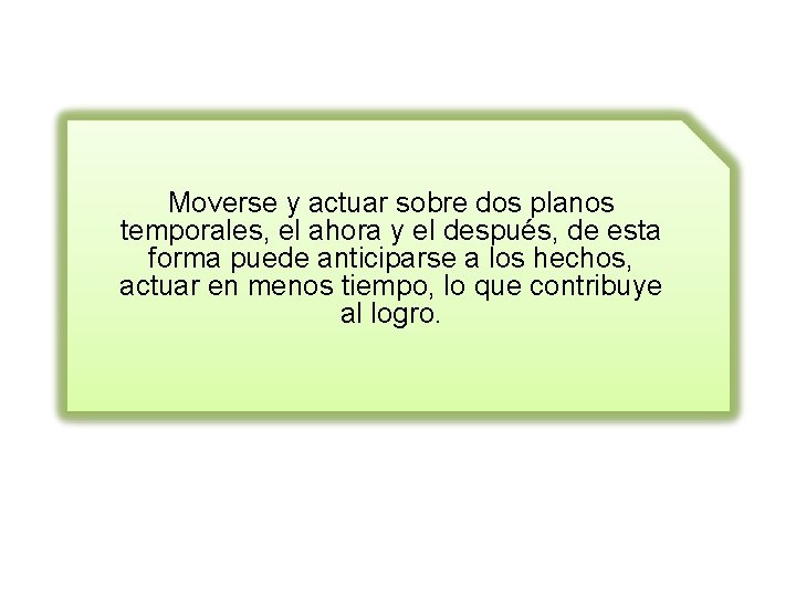 Moverse y actuar sobre dos planos temporales, el ahora y el después, de esta