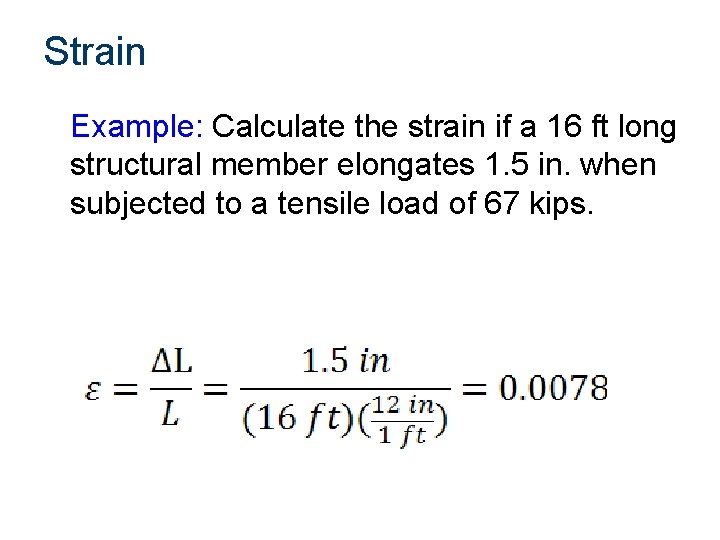 Strain Example: Calculate the strain if a 16 ft long structural member elongates 1.