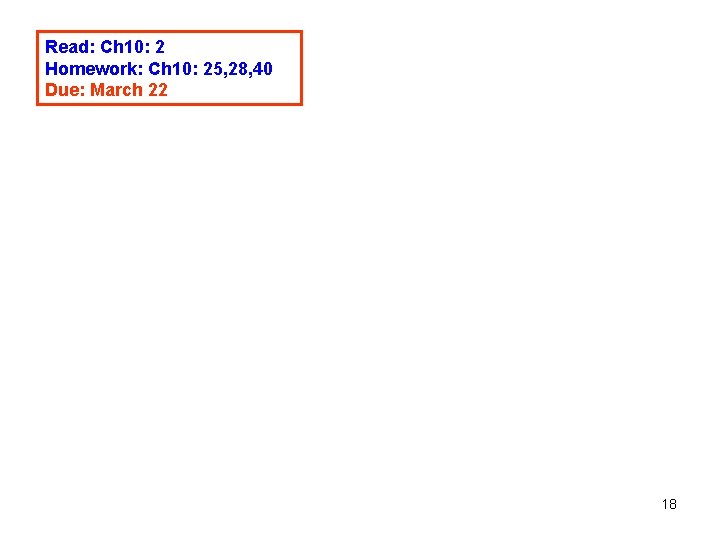 Read: Ch 10: 2 Homework: Ch 10: 25, 28, 40 Due: March 22 18