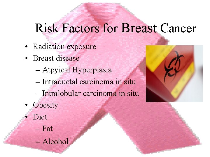 Risk Factors for Breast Cancer • Radiation exposure • Breast disease – Atpyical Hyperplasia