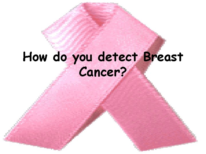 How do you detect Breast Cancer? 