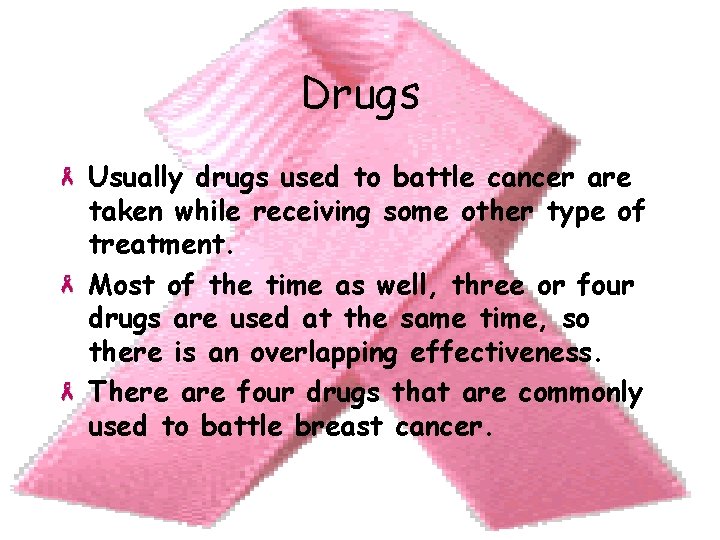 Drugs Usually drugs used to battle cancer are taken while receiving some other type