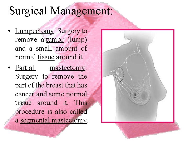 Surgical Management: • Lumpectomy: Surgery to remove a tumor (lump) and a small amount