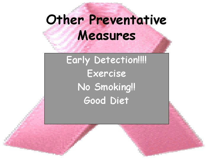 Other Preventative Measures Early Detection!!!! Exercise No Smoking!! Good Diet 