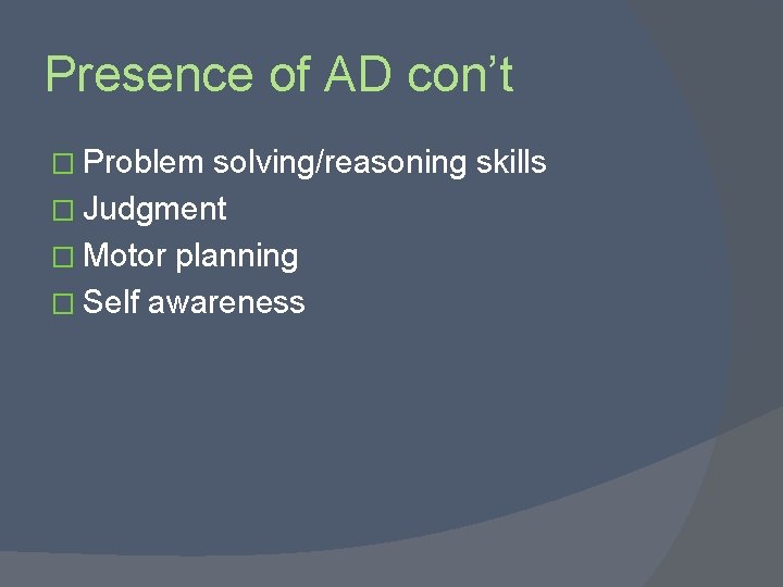 Presence of AD con’t � Problem solving/reasoning skills � Judgment � Motor planning �