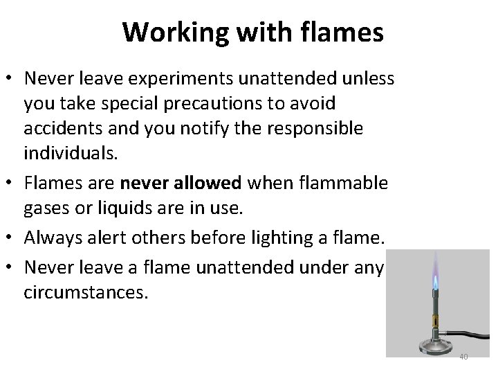 Working with flames • Never leave experiments unattended unless you take special precautions to