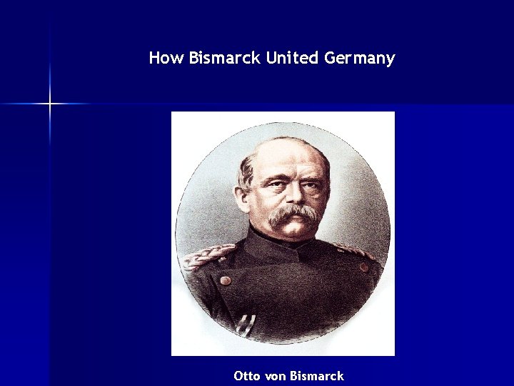 How Bismarck United Germany Otto von Bismarck 