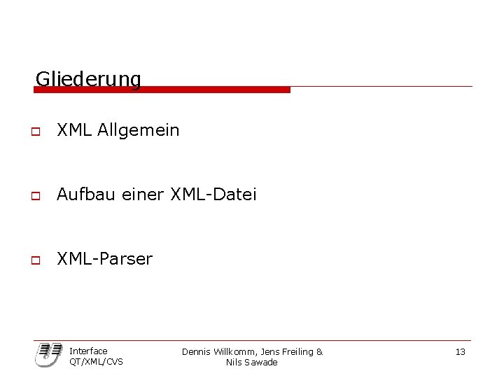 Gliederung o XML Allgemein o Aufbau einer XML-Datei o XML-Parser Interface QT/XML/CVS Dennis Willkomm,