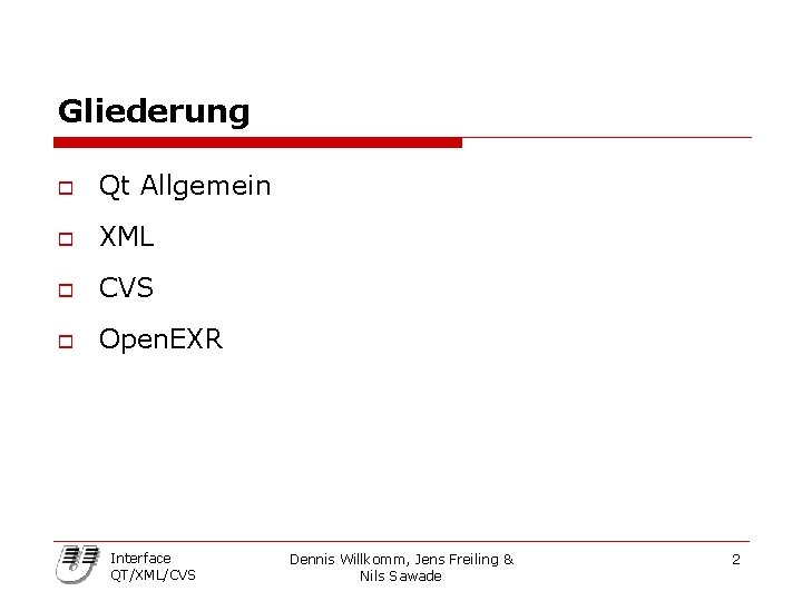 Gliederung o Qt Allgemein o XML o CVS o Open. EXR Interface QT/XML/CVS Dennis