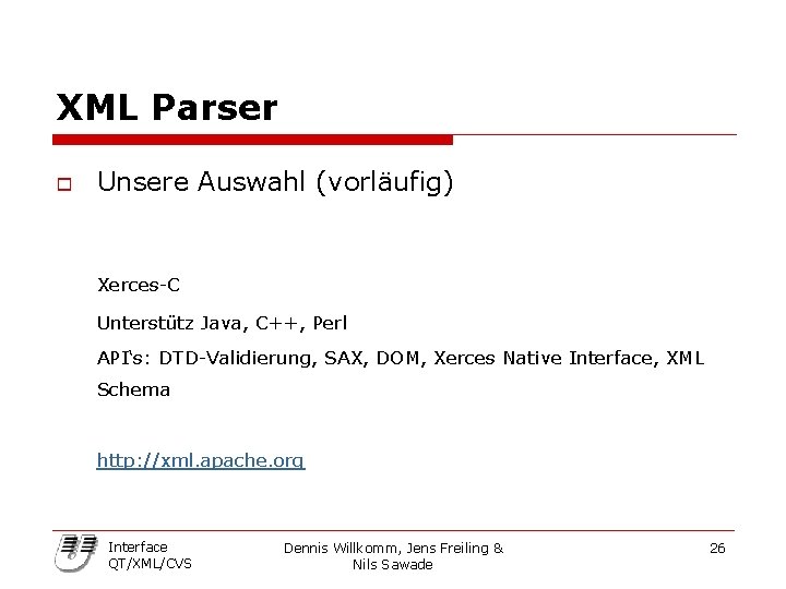 XML Parser o Unsere Auswahl (vorläufig) Xerces-C Unterstütz Java, C++, Perl API‘s: DTD-Validierung, SAX,