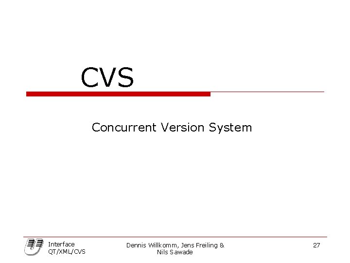 CVS Concurrent Version System Interface QT/XML/CVS Dennis Willkomm, Jens Freiling & Nils Sawade 27