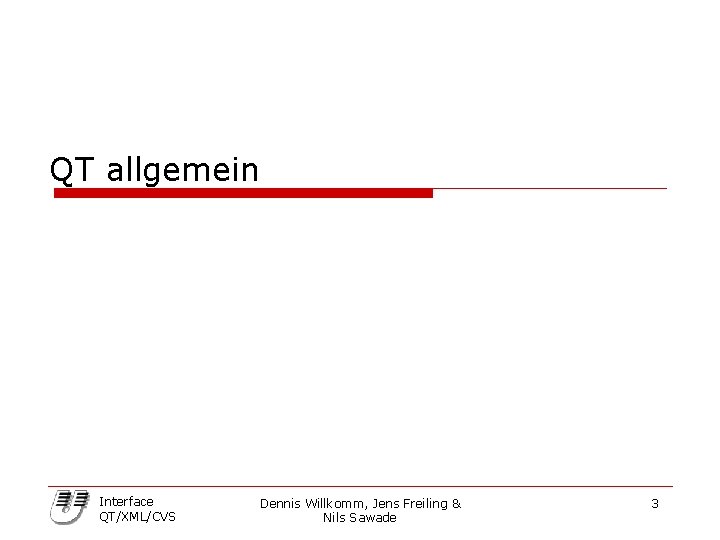 QT allgemein Interface QT/XML/CVS Dennis Willkomm, Jens Freiling & Nils Sawade 3 
