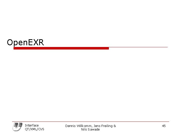 Open. EXR Interface QT/XML/CVS Dennis Willkomm, Jens Freiling & Nils Sawade 45 