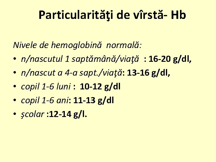 Particularităţi de vîrstă- Hb Nivele de hemoglobină normală: • n/nascutul 1 saptămână/viaţă : 16