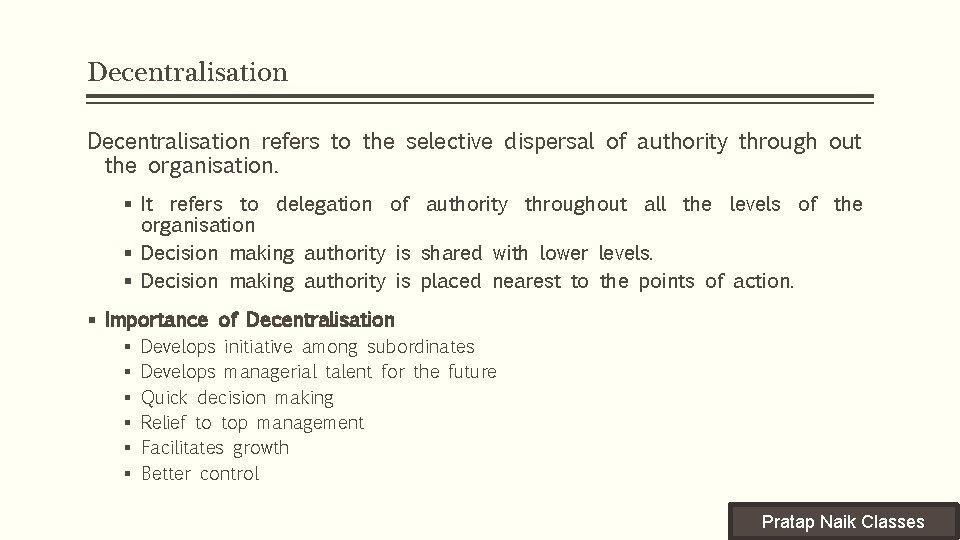 Decentralisation refers to the selective dispersal of authority through out the organisation. § It