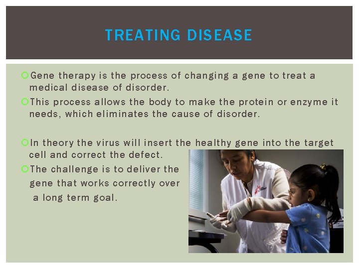 TREATING DISEASE Gene therapy is the process of changing a gene to treat a