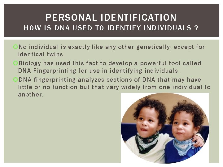 PERSONAL IDENTIFICATION HOW IS DNA USED TO IDENTIFY INDIVIDUALS ? No individual is exactly PERSONAL IDENTIFICATION HOW IS DNA USED TO IDENTIFY INDIVIDUALS ? No individual is exactly