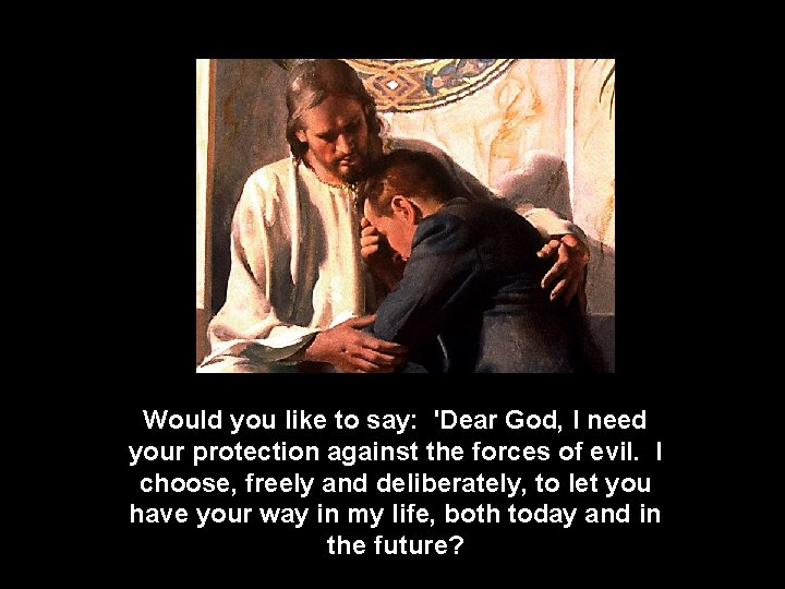 Would you like to say: 'Dear God, I need your protection against the forces