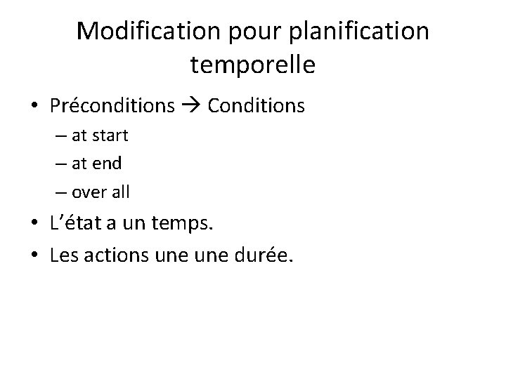 Modification pour planification temporelle • Préconditions Conditions – at start – at end –