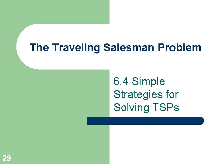 The Traveling Salesman Problem 6. 4 Simple Strategies for Solving TSPs 29 