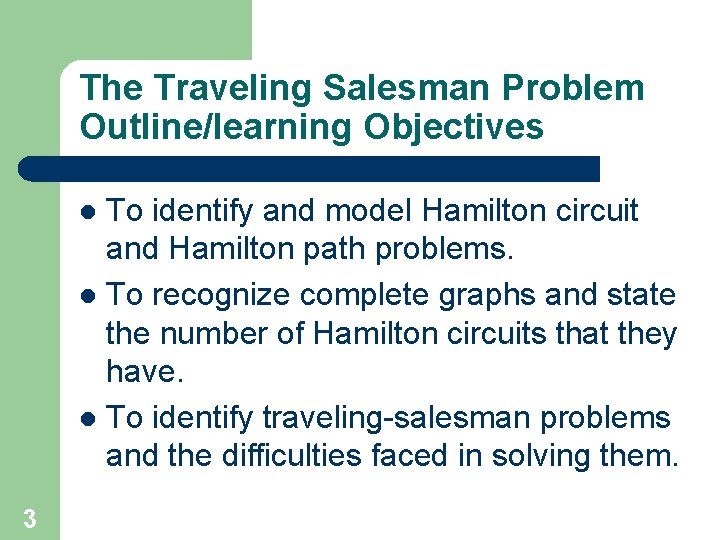 The Traveling Salesman Problem Outline/learning Objectives To identify and model Hamilton circuit and Hamilton