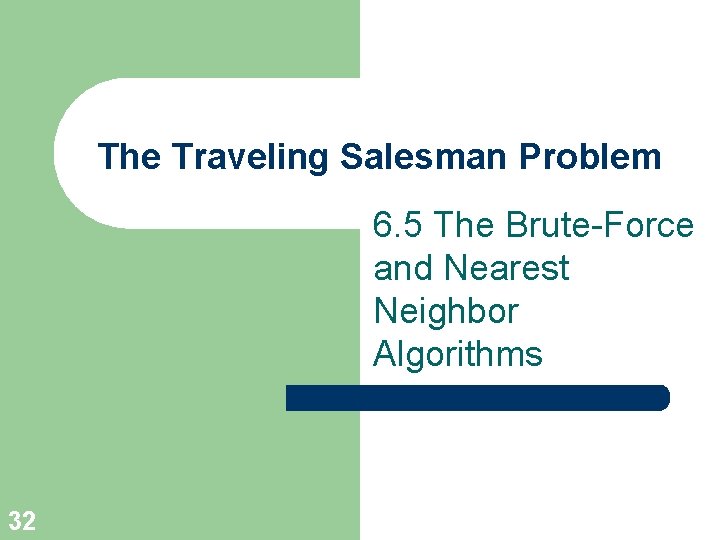 The Traveling Salesman Problem 6. 5 The Brute-Force and Nearest Neighbor Algorithms 32 