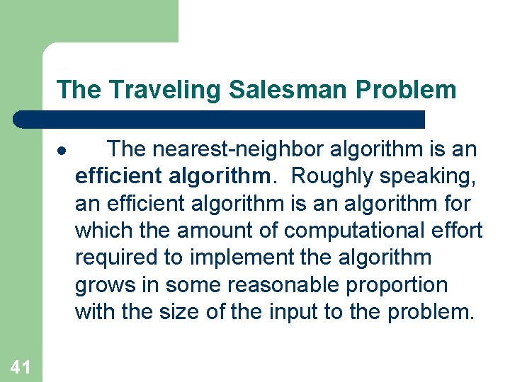 The Traveling Salesman Problem l 41 The nearest-neighbor algorithm is an efficient algorithm. Roughly