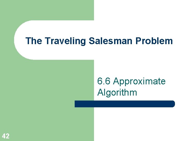 The Traveling Salesman Problem 6. 6 Approximate Algorithm 42 