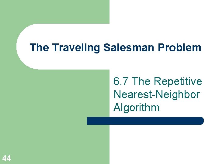 The Traveling Salesman Problem 6. 7 The Repetitive Nearest-Neighbor Algorithm 44 