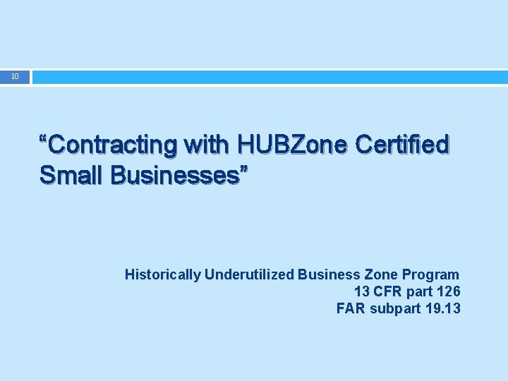 10 “Contracting with HUBZone Certified Small Businesses” Historically Underutilized Business Zone Program 13 CFR