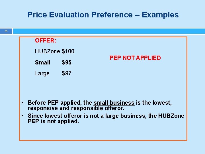 Price Evaluation Preference – Examples 36 OFFER: HUBZone $100 Small $95 Large PEP NOT