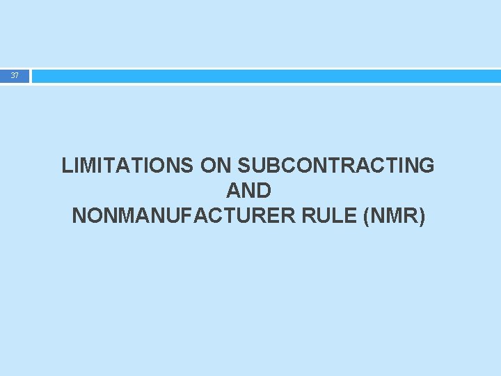 37 LIMITATIONS ON SUBCONTRACTING AND NONMANUFACTURER RULE (NMR) 