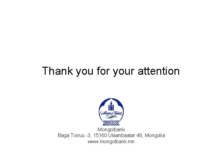 Thank you for your attention Mongolbank Baga Toiruu -3, 15160 Ulaanbaatar 46, Мongolia www.