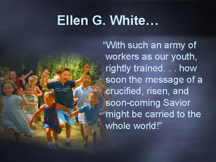 Ellen G. White… “With such an army of workers as our youth, rightly trained.