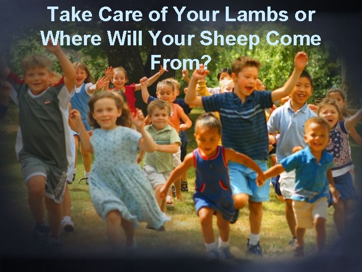 Take Care of Your Lambs or Where Will Your Sheep Come From? 