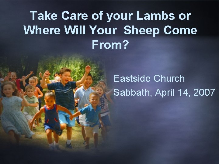 Take Care of your Lambs or Where Will Your Sheep Come From? Eastside Church