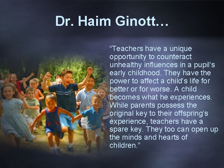 Dr. Haim Ginott… “Teachers have a unique opportunity to counteract unhealthy influences in a