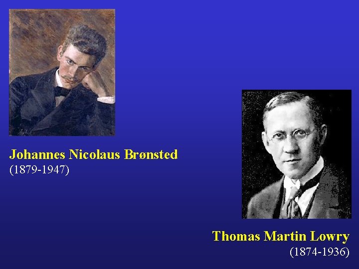 Johannes Nicolaus Brønsted (1879 -1947) Thomas Martin Lowry (1874 -1936) 