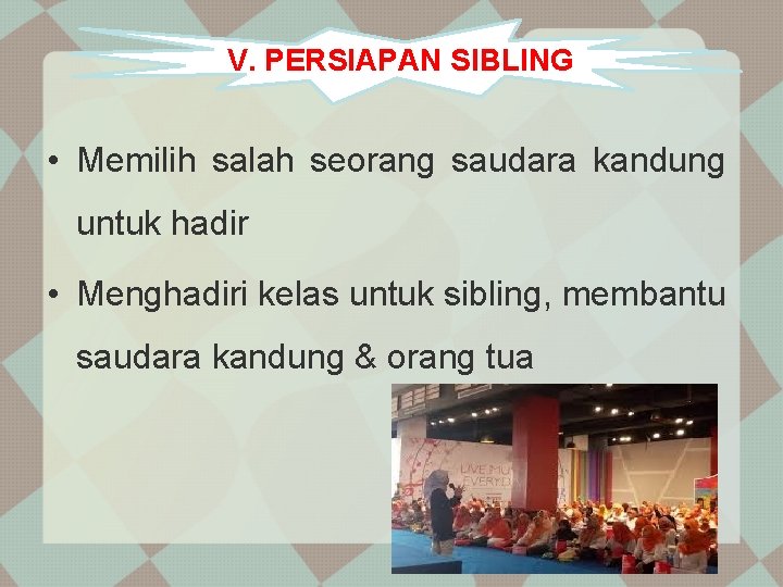 V. PERSIAPAN SIBLING • Memilih salah seorang saudara kandung untuk hadir • Menghadiri kelas